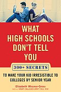 What High Schools Dont Tell You 300 Secrets to Make Your Kid Irresistible to Colleges by Senior Year