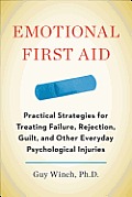 Emotional First Aid Practical Strategies for Treating Failure Rejection Guilt & Other Everyday Psychological Injuries
