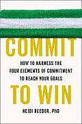 Commit to Win How to Harness the Four Elements of Commitment to Reach Your Goals