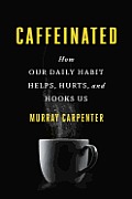 Caffeinated How Our Daily Habit Helps Hurts & Hooks Us
