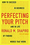 Perfecting Your Pitch How to Succeed in Business & in Life by Finding Words That Work