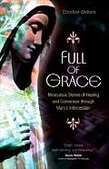 Full of Grace Miraculous Stories of Healing & Conversion through Marys Intercession