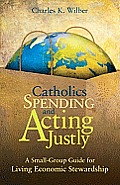 Catholics Spending & Acting Justly A Small Group Guide for Living Economic Stewardship