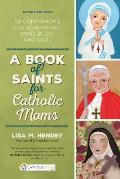 Book of Saints for Catholic Moms 52 Companions for Your Heart Mind Body & Soul