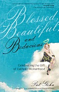 Blessed Beautiful & Bodacious Celebrating the Gift of Catholic Womanhood