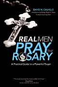 Real Men Pray the Rosary A Practical Guide to a Powerful Prayer