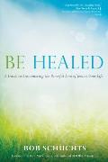 Be Healed A Guide to Encountering the Powerful Love of Jesus in Your Life