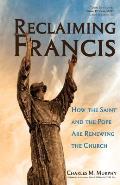 Reclaiming Francis How the Saint & the Pope Are Renewing the Church