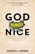 God Is Not Nice Rejecting Pop Culture Theology & Discovering the God Worth Living for
