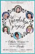 Friendship Project The Catholic Womans Guide to Making & Keeping Fabulous Faith Filled Friends