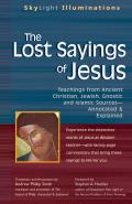 Lost Sayings of Jesus Teachings from Ancient Christian Jewish Gnostic & Islamic Sources Annotated & Explained