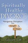 Spiritually Healthy Divorce Navigating Disruption with Insight & Hope