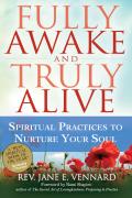 Fully Awake & Truly Alive Spiritual Practices to Nurture Your Soul