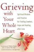 Grieving with Your Whole Heart Spiritual Wisdom & Practice for Finding Comfort Hope & Healing After Loss