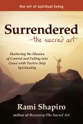 SurrenderedThe Sacred Art Shattering the Illusion of Control & Falling into Grace with Twelve Step Spirituality