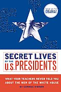 Secret Lives of the U S Presidents What Your Teachers Never Told You about the Men of the White House