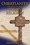 Christianity The Origins of a Pagan Religion