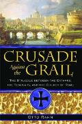 Crusade Against the Grail: The Struggle Between the Cathars, the Templars, and the Church of Rome