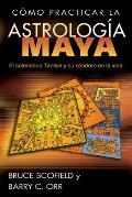 C?mo Practicar La Astrolog?a Maya: El Calendario Tzolkin Y Su Sendero En La Vida = How to Practice Mayan Astrology