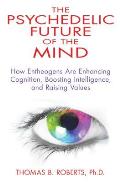 Psychedelic Future of the Mind How Entheogens Are Enhancing Cognition Boosting Intelligence & Raising Values