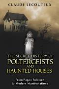Secret History of Poltergeists & Haunted Houses From Pagan Folklore to Modern Manifestations