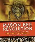 Mason Bee Revolution How the Hardest Working Bee Can Save the World One Backyard at a Time