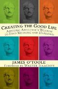 Creating the Good Life Applying Aristotles Wisdom to Find Meaning & Happiness
