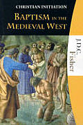 Baptism in the Medieval West a Study in the Disintegration of the Primitive Rite of Initiation Christian Initiation