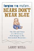 Excuse Me Maam Bears Dont Wear Blue the Final Chapters on the Life & Times of a Wilderness Park Ranger in the Adirondack Mountains