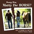 Dump Him Marry the Horse Why a Horse Is a Better Match Than a Man