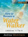 How to Become a Water Walker Study Guide: Lessons in Faith
