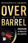 Over A Barrel Breaking The Middle East Oil Cartel