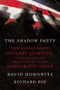 Shadow Party How George Soros Hillary Clinton & Sixties Radicals Seized Control of the Democratic Party
