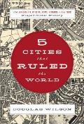 5 Cities That Ruled the World: How Jerusalem, Athens, Rome, London & New York Shaped Global History