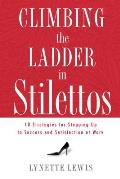Climbing the Ladder in Stilettos: Ten Strategies for Stepping Up to Success and Satisfaction at Work