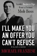 Ill Make You an Offer You Cant Refuse Insider Business Tips from a Former Mob Boss