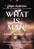 What Is Man?: Adam, Alien or Ape?