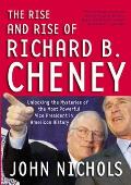 Rise & Rise of Richard B Cheney Unlocking the Mysteries of the Most Powerful Vice President in American History