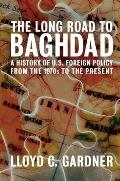 Long Road to Baghdad A History of U S Foreign Policy from the 1970s to the Present