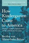 How Kindergarten Came to America Friedrich Froebels Radical Vision of Early Childhood Education