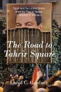 Road to Tahrir Square Egypt & the United States from the Rise of Nasser to the Fall of Mubarak
