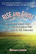 Rise & Shine The Extraordinary Story of One Mans Journey from Near Death to Full Recovery