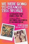 We Were Going to Change the World Interviews with Women from the 1970s & 1980s Southern California Punk Rock Scene