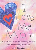 I Love Me Mom: A Guilt-Free Guide to Honoring Yourself and Empowering Your Kids