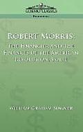 Robert Morris: The Financier and the Finances of the American Revolution, Vol. 1