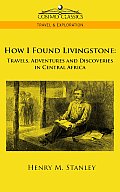 How I Found Livingstone: Travels, Adventures and Discoveries in Central Africa