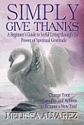 Simply Give Thanks: A Beginner's Guide to Joyful Living Through the Power of Spiritual Gratitude