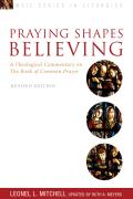 Praying Shapes Believing: A Theological Commentary on the Book of Common Prayer, Revised Edition