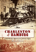Charleston & Hamburg A South Carolina Railroad & an American Legacy