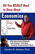All You REALLY Need to Know About Economics: Why Government Bailouts, Job Creation and Other Socialist Schemes Don't Work